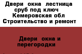 Двери, окна, лестница, сруб под ключ. - Кемеровская обл. Строительство и ремонт » Двери, окна и перегородки   